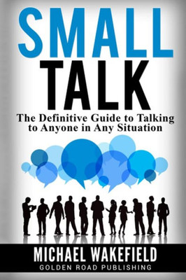 Small Talk: The Definitive Guide To Talking To Anyone In Any Situation
