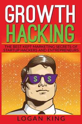 Growth Hacking: The Best Kept Marketing Secrets Of Startup Hackers And Entrepreneurs