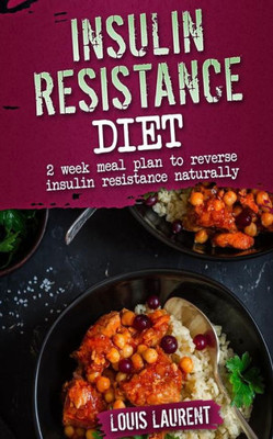 Insulin Resistance Diet Meal Plan: 2 Week Meal Plan To Make Reversing Insulin Resistance Easy! (Louis Laurent - Cookbooks)