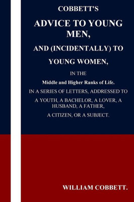 Cobbett'S Advice To Young Men And (Incidentally) To Young Women In The Middle A