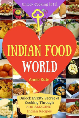 Welcome To Indian Food World: Welcome To Indian Food World: Unlock Every Secret Of Cooking Through 500 Amazing Indian Recipes (Indian Cooking Book, ... Recipes) (Unlock Cooking, Cookbook [#11])