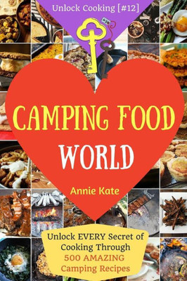 Welcome To Camping Food World: Unlock Every Secret Of Cooking Through 500 Amazing Camping Recipes (Camping Cookbook, Campfire Cooking, Vegan Camping Food,...) (Unlock Cooking, Cookbook [#12])