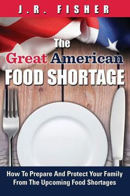 Great American Food Shortage: How To Prepare And Protect Your Family From The Upcoming Food Shortages