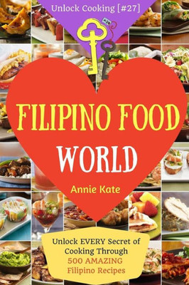 Welcome To Filipino Food World: Unlock Every Secret Of Cooking Through 500 Amazing Filipino Recipes ( Filipino Cookbook, Filipino Recipe Book, Philippine Cookbook,...) (Unlock Cooking, Cookbook [#27])