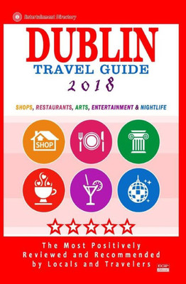 Dublin Travel Guide 2018: Shops, Restaurants, Arts, Entertainment And Nightlife In Dublin, Ireland (City Travel Guide 2018)