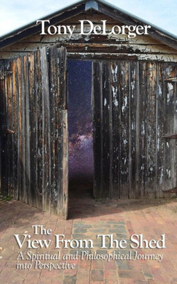 The View From The Shed: A Spiritual And Philosophical Journey Into Perspective