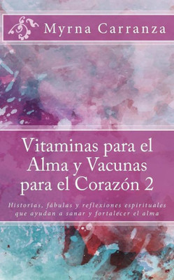 Vitaminas Para El Alma Y Vacunas Para El Corazon 2: Historias, Fábulas Y Reflexiones Espirituales Que Ayudan A Sanar Y Fortalecer El Alma (Volume 2) (Spanish Edition)