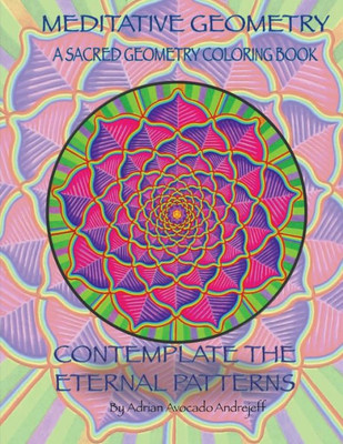 Meditative Geometry: A Sacred Geometry Coloring Book: A Sacred Geometry Coloring Book: Contemplate The Eternal Patterns