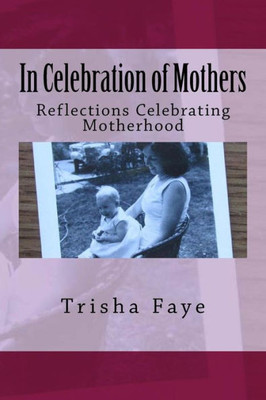 In Celebration Of Mothers: Reflections Celebrating Motherhood
