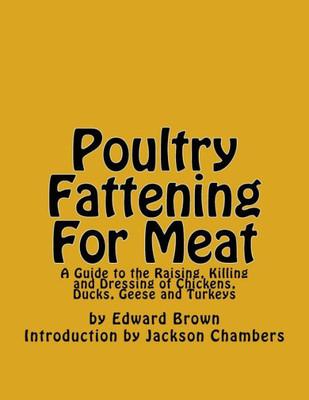 Poultry Fattening For Meat: A Guide To The Raising, Killing And Dressing Of Chickens, Ducks, Geese And Turkeys