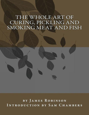 The Whole Art Of Curing, Pickling And Smoking Meat And Fish