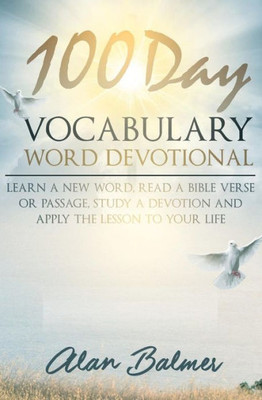 100 Day Vocabulary Word Devotional: Learn A New Word, Read A Bible Verse Or Passage, Study A Devotion And Apply The Lesson To Your Life