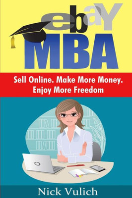 Ebay Mba: Sell Online. Make More Money. Enjoy More Freedom.