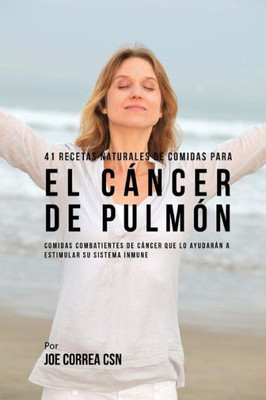 41 Recetas Naturales De Comidas Para El Cáncer De Pulmón: Comidas Combatientes De Cáncer Que Lo Ayudarán A Estimular Su Sistema Inmune (Spanish Edition)