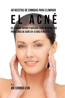 48 Recetas De Comidas Para Eliminar El Acné: ¡El Camino Rápido Y Natural Para Reparar Sus Problemas De Acné En 10 Días O Menos! (Spanish Edition)