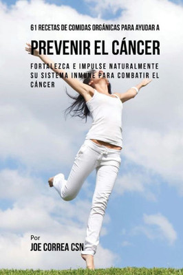 61 Recetas De Comidas Orgánicas Para Ayudar A Prevenir El Cáncer: Fortalezca E Impulse Naturalmente Su Sistema Inmune Para Combatir El Cáncer (Spanish Edition)