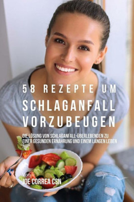 58 Rezepte Um Schlaganfall Vorzubeugen: Die Lösung Von Schlaganfall-Überlebenden Zu Einer Gesunden Ernährung Und Einem Langen Leben (German Edition)