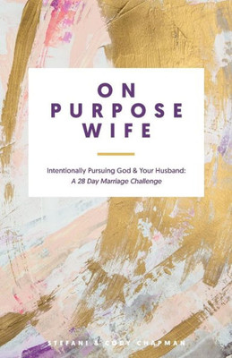 On Purpose Wife: Intentionally Pursuing God & Your Husband: A 28 Day Marriage Challenge