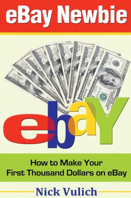 Ebay Newbie: How To Make Your First Thousand Dollars On Ebay (Ebay Selling Made Easy)