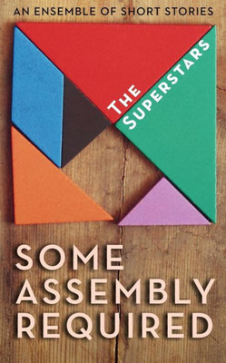 Some Assembly Required: An Ensemble Of Short Stories