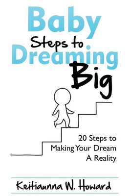 Baby Steps To Dreaming Big: 20 Steps To Making Your Dream A Reality