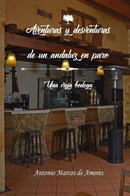 Aventuras Y Desventuras De Un Andaluz En Paro: Una Vieja Bodega (Spanish Edition)