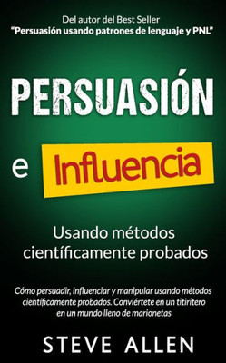 Persuasión, Influencia Y Manipulación Usando La Psicología Humana Y El Sentido Común: Cómo Persuadir, Influenciar Y Manipular Usando Métodos ... Comunicación Y Persuasión) (Spanish Edition)