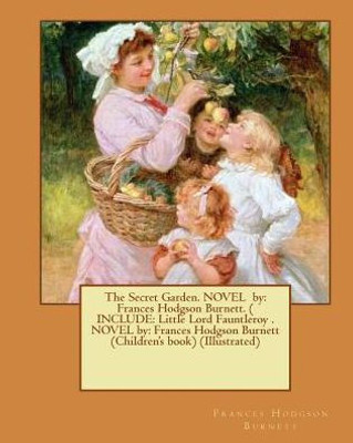 The Secret Garden. Novel By: Frances Hodgson Burnett. ( Include: Little Lord Fauntleroy . Novel By: Frances Hodgson Burnett (Children'S Book) (Illustrated)