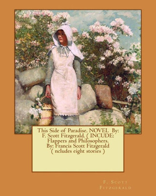 This Side Of Paradise. Novel By: F. Scott Fitzgerald. ( Incude: Flappers And Philosophers. By: Francis Scott Fitzgerald ( Ncludes Eight Stories )