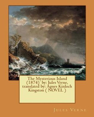 The Mysterious Island (1874) By: Jules Verne, Translated By: Agnes Kinloch Kingston ( Novel )