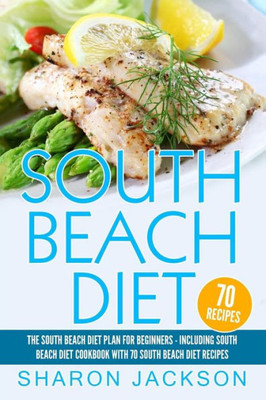 South Beach Diet: The South Beach Diet Plan For Beginners:: South Beach Diet Cookbook With 70 Recipes