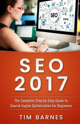 Search Engine Optimization 2017: The Complete Step-By-Step Guide To Search Engine Optimization For Beginners