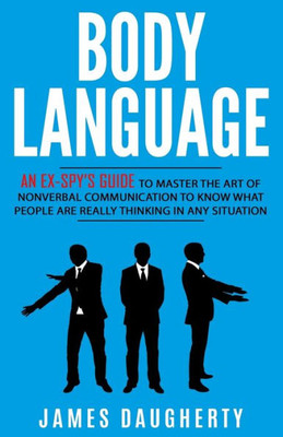 Body Language: An Ex-SpyS Guide To Master The Art Of Nonverbal Communication To Know What People Are Really Thinking In Any Situation (Spy Self-Help)