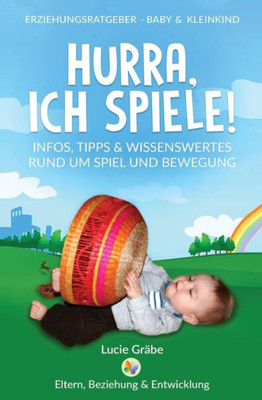 Hurra, Ich Spiele!: Infos, Tipps & Wissenswertes Rund Um Spiel Und Bewegung (Erziehungsratgeber - Baby & Kleinkind) (German Edition)