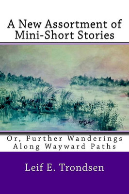A New Assortment Of Mini-Short Stories:: Or, Further Wanderings Along Wayward Paths