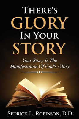 There'S Glory In Your Story: Your Story Is The Manifestation Of God'S Glory