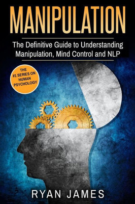 Manipulation: The Definitive Guide To Understanding Manipulation, Mindcontrol And Nlp (Manipulation Series)