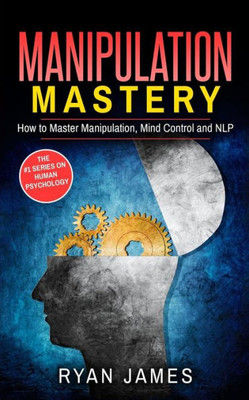 Manipulation: How To Master Manipulation, Mind Control And Nlp (Manipulation Series)