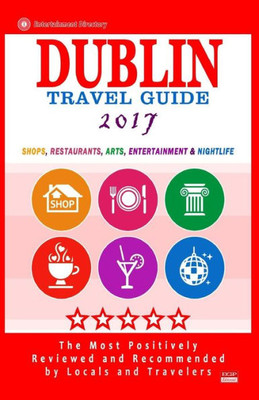 Dublin Travel Guide 2017: Shops, Restaurants, Arts, Entertainment And Nightlife In Dublin, Ireland (City Travel Guide 2017)