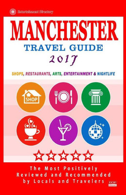 Manchester Travel Guide 2017: Shops, Restaurants, Arts, Entertainment And Nightlife In Manchester, England (City Travel Guide 2017)