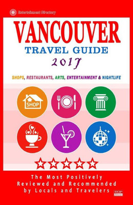 Vancouver Travel Guide 2017: Shops, Restaurants, Arts, Entertainment And Nightlife In Vancouver, Canada (City Travel Guide 2017)