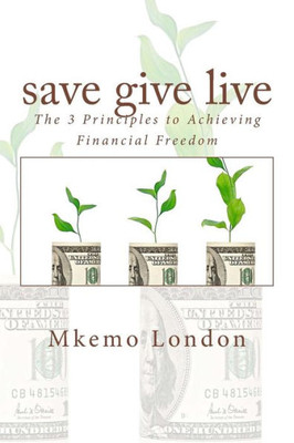 Save Give Live: The 3 Principles To Achieving Financial Freedom