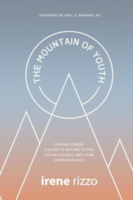The Mountain Of Youth: Finding Fitness: A Guide To Getting Fitter, Eating Cleaner, And Living Compassionately