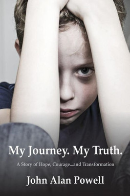 My Journey. My Truth.: A Story Of Hope, Courage And Transformation.