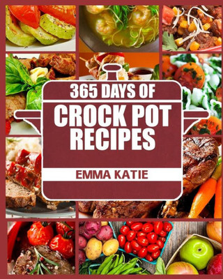 Crock Pot: 365 Days Of Crock Pot Recipes (Crock Pot, Crock Pot Recipes, Crock Pot Cookbook, Slow Cooker, Slow Cooker Cookbook, Slow Cooker Recipes, Slow Cooking, Slow Cooker Meals, Crock-Pot Meals)