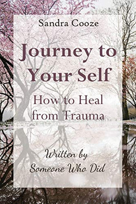 Journey to Your Self-How to Heal from Trauma: Written by Someone Who Did - Paperback