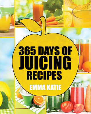 Juicing: 365 Days Of Juicing Recipes (Juicing, Juicing For Weight Loss, Juicing Recipes, Juicing Books, Juicing For Health, Juicing Recipes For Weight Loss, Juicing Detox, Juicing For Beginners)