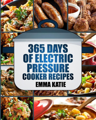 Pressure Cooker: 365 Days Of Electric Pressure Cooker Recipes (Pressure Cooker, Pressure Cooker Recipes, Pressure Cooker Cookbook, Electric Pressure Cooker Books, Instant Pot Pressure Cooker Cookbook)