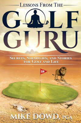 Lessons From The Golf Guru: Secrets, Strategies, And Stories For Golf And Life