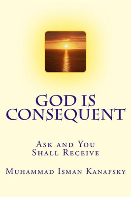 God Is Consequent: Ask And You Shall Receive